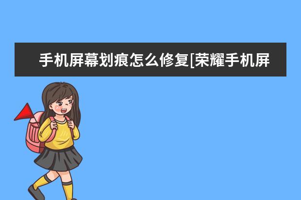 手机屏幕划痕怎么修复[荣耀手机屏幕划痕怎么修复] jkmaloo华为手机什么型号[jkmaloo华为手机什么型号运行内存]