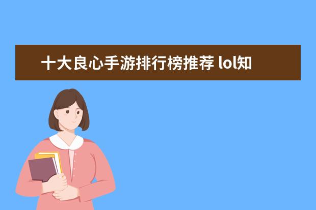 十大良心手游排行榜推荐 lol知名主播排行榜：大司马上榜，第八是唯一一位女主播