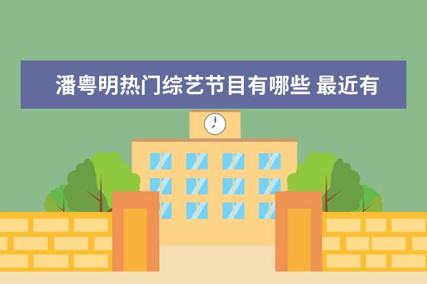 潘粤明热门综艺节目有哪些 最近有没有什么好看的电视剧,推荐一下