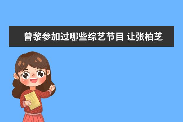 曾黎参加过哪些综艺节目 让张柏芝直勾勾看的曾黎,不愧是中戏第一美