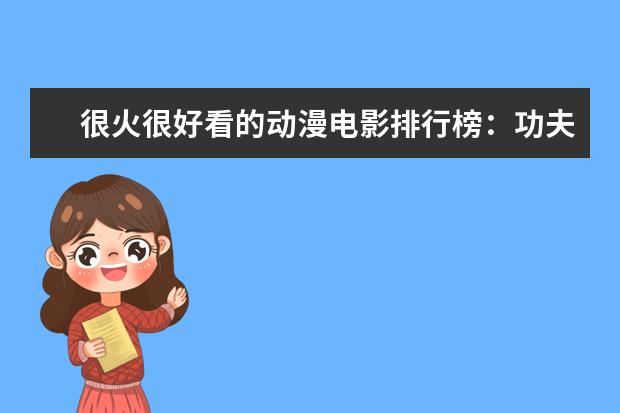 很火很好看的动漫电影排行榜：功夫熊猫、罗小黑战记上榜 世界票房排行榜第一名是哪部