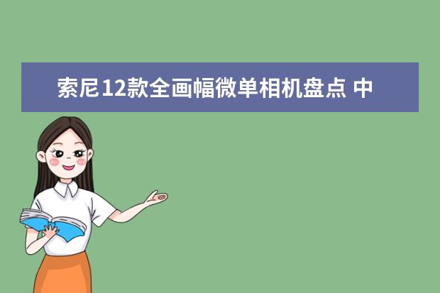 索尼12款全画幅微单相机盘点 中高端单反相机人像镜头大推荐