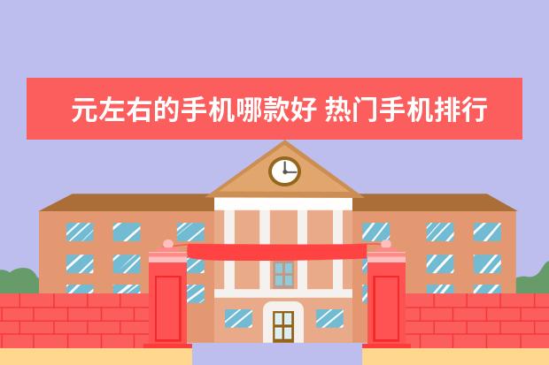 元左右的手机哪款好 热门手机排行榜前十名