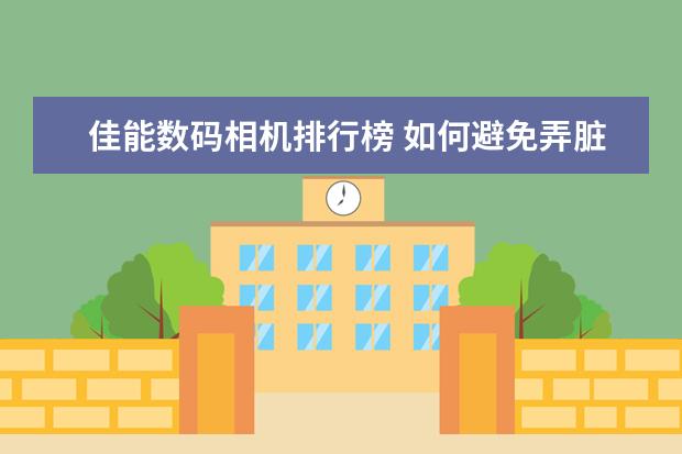 佳能数码相机排行榜 如何避免弄脏单反相机的CMOS传感器