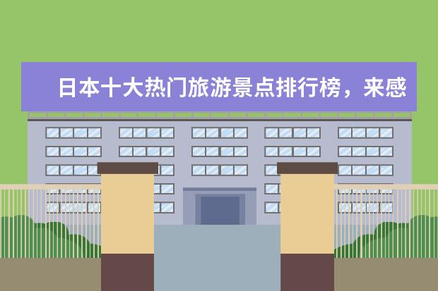 日本十大热门旅游景点排行榜，来感受一下日本的风土人情 聊城好玩的地方排行榜
