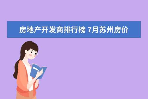 房地产开发商排行榜 7月苏州房价各区排行榜,工业园区房价26886元/㎡沧浪区房价上涨