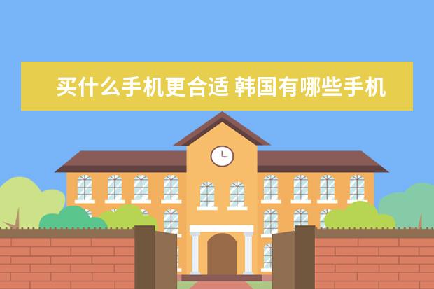 买什么手机更合适 韩国有哪些手机品牌