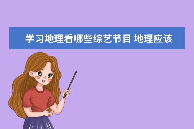 学习地理看哪些综艺节目 地理应该怎么学?
