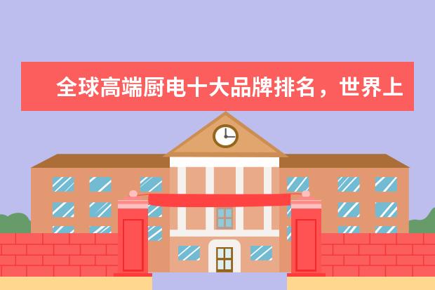 全球高端厨电十大品牌排名，世界上最顶级的厨电品牌(附最新排行榜前十名单) 国际乒联最新排名：孙颖莎反超伊藤美诚(附最新排行榜前十名单)