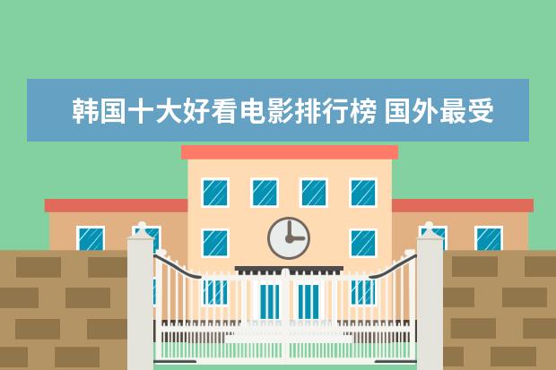 韩国十大好看电影排行榜 国外最受欢迎中国电影排行榜,享誉全球的中国电影