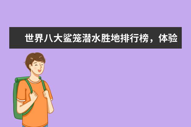 世界八大鲨笼潜水胜地排行榜，体验惊险刺激的与鲨共舞 邯郸好玩的地方排行榜