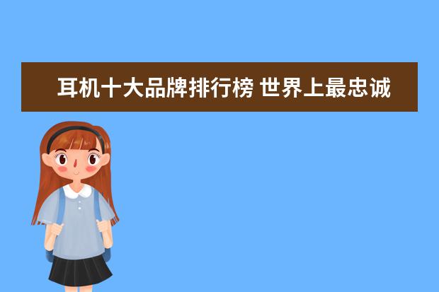 耳机十大品牌排行榜 世界上最忠诚的粉丝