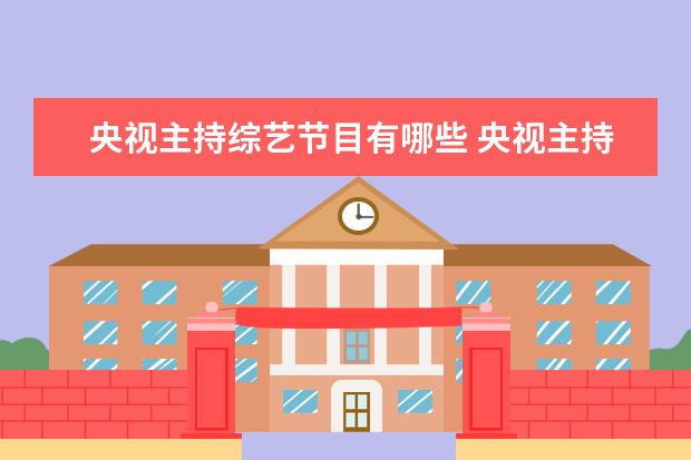 央视主持综艺节目有哪些 央视主持人一起参加的综艺节目叫什么?