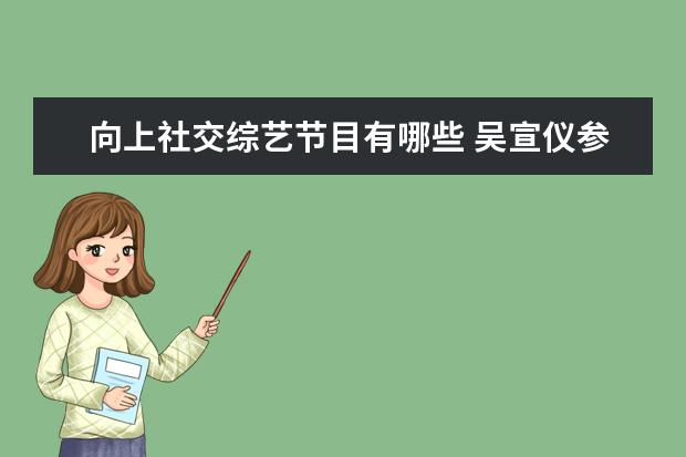 向上社交综艺节目有哪些 吴宣仪参加的综艺节目有哪些?