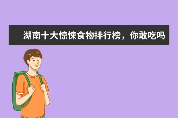 湖南十大惊悚食物排行榜，你敢吃吗 开口松子十大品牌排行榜