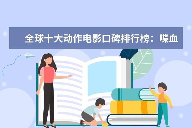 全球十大动作电影口碑排行榜：喋血双雄上榜，第一评分最高 中国十大电影公司排行榜：阿里影业上榜，第五成立最早