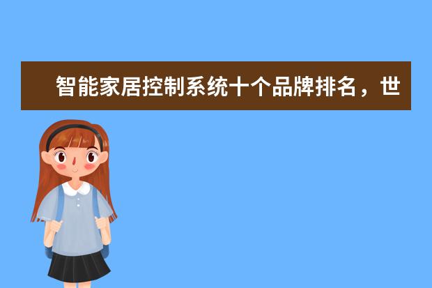 智能家居控制系统十个品牌排名，世界十大智能家居公司(附最新排行榜前十名单) 全球高端厨电十大品牌排名，世界上最顶级的厨电品牌(附最新排行榜前十名单)