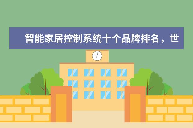 智能家居控制系统十个品牌排名，世界十大智能家居公司(附最新排行榜前十名单) 全红婵陈芋汐排名前两位晋级女子10米跳台决赛(附最新排行榜前十名单)