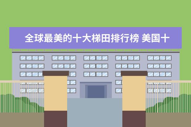 全球最美的十大梯田排行榜 美国十大滑雪胜地排行榜