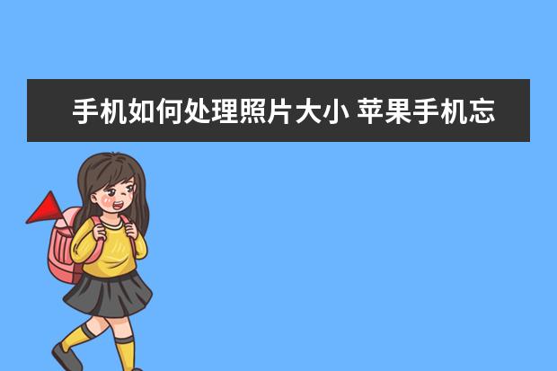 手机如何处理照片大小 苹果手机忘了id密码怎么办[苹果手机忘了id密码怎么办激活手机]