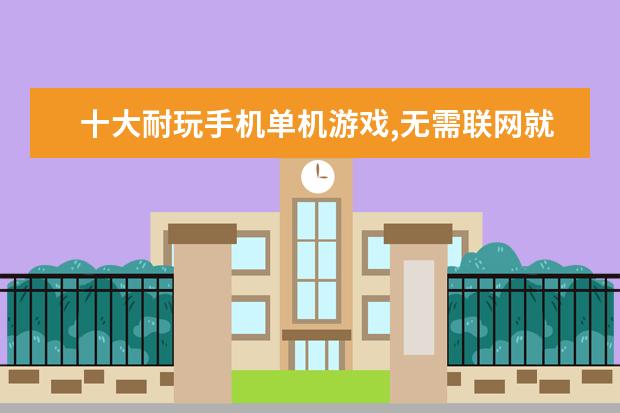 十大耐玩手机单机游戏,无需联网就能轻松度过休闲时光 汤姆猫跑酷上榜,第一值得玩