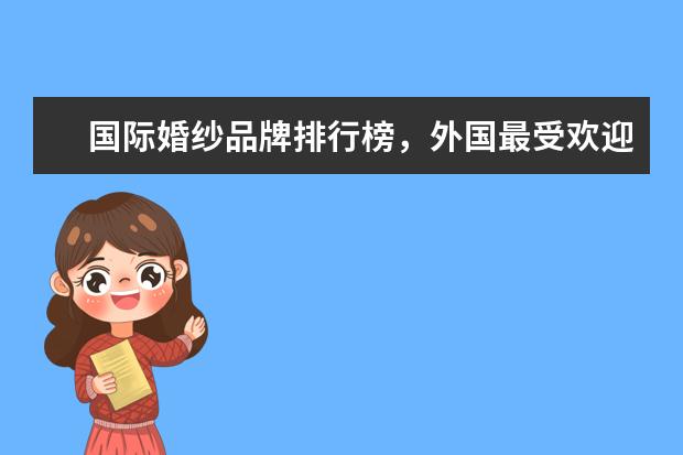 国际婚纱品牌排行榜，外国最受欢迎的婚纱 女士西服十大品牌排行榜推荐