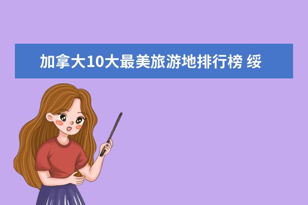 加拿大10大最美旅游地排行榜 绥化有什么好玩的地方