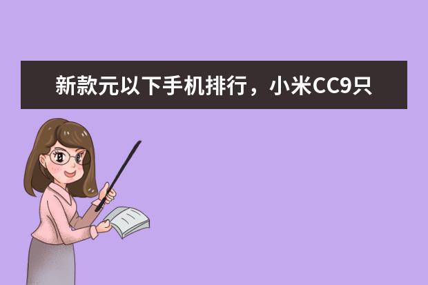 新款元以下手机排行，小米CC9只能排第三 500元智能手机哪款好