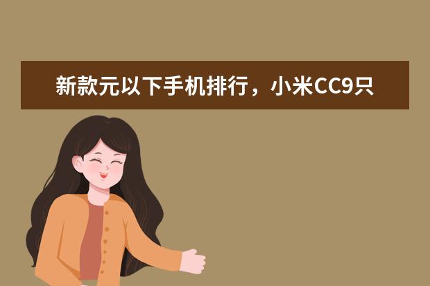 新款元以下手机排行，小米CC9只能排第三 华为手机性价比排行榜推荐