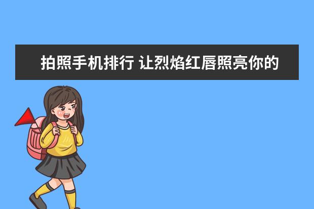 拍照手机排行 让烈焰红唇照亮你的美