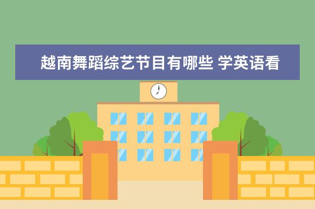 越南舞蹈综艺节目有哪些 学英语看哪些电影比较好