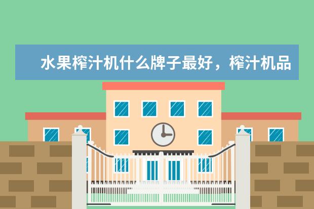 水果榨汁机什么牌子最好，榨汁机品牌排行榜前十名(附最新排行榜前十名单) 学生宿舍电煮锅哪个牌子好，宿舍电煮锅十大排名(附最新排行榜前十名单)