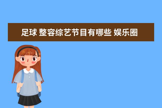 足球 整容综艺节目有哪些 娱乐圈有哪些女明星是身高高,身材好,名气大的高富美...