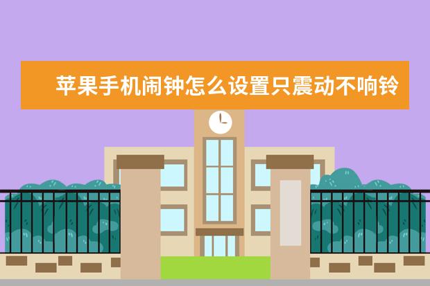 苹果手机闹钟怎么设置只震动不响铃[苹果闹钟怎么只震动不响铃声] 手机出现阴阳屏怎么办