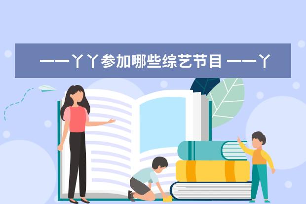 一一丫丫参加哪些综艺节目 一一丫丫2022录什么节目