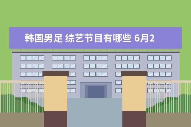 韩国男足 综艺节目有哪些 6月21号生日的明星有哪些