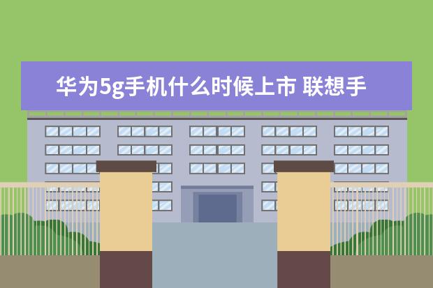 华为5g手机什么时候上市 联想手机失落的