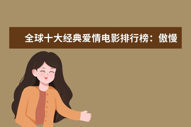 全球十大经典爱情电影排行榜：傲慢与偏见上榜，第一乃经典之作 男人必看的十部电影，最适合男人的电影排行榜