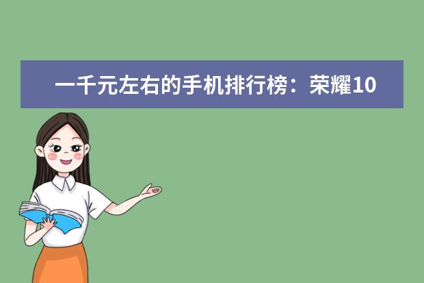 一千元左右的手机排行榜：荣耀10青春版上榜 3500左右性价比最高的手机推荐