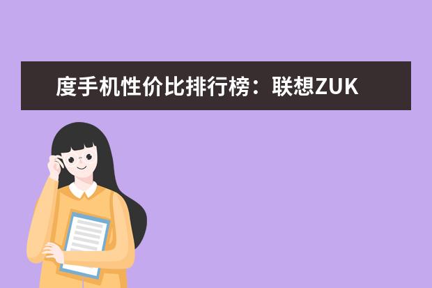 度手机性价比排行榜：联想ZUK 颜值高，系统流畅(华为3款上榜)