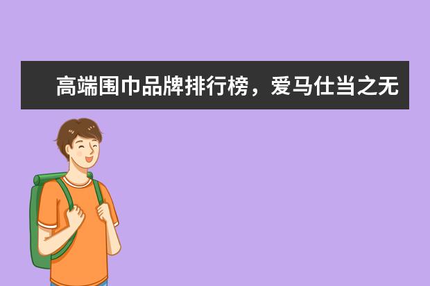 高端围巾品牌排行榜，爱马仕当之无愧的围巾之王 中国男袜十大品牌排行榜,七匹狼不敌恒源祥