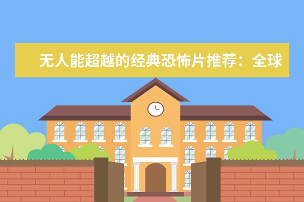 无人能超越的经典恐怖片推荐：全球十大恐怖片排行榜 经典剧情排行榜前十名