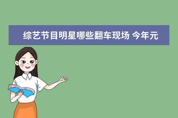 综艺节目明星哪些翻车现场 今年元旦跨年晚会,有哪些大型翻车现场?