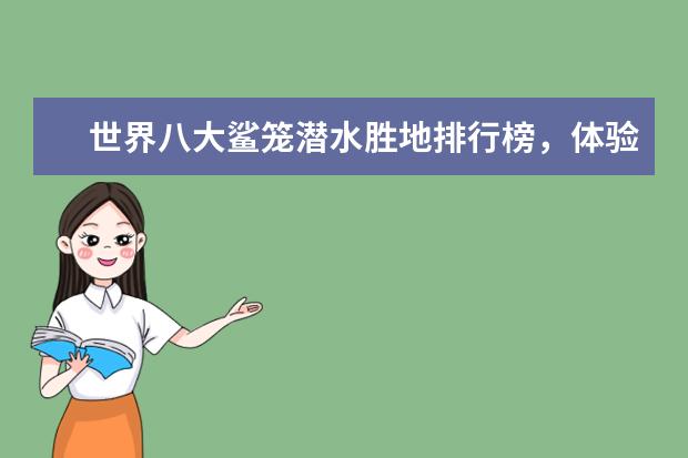 世界八大鲨笼潜水胜地排行榜，体验惊险刺激的与鲨共舞 云浮好玩的地方排行榜