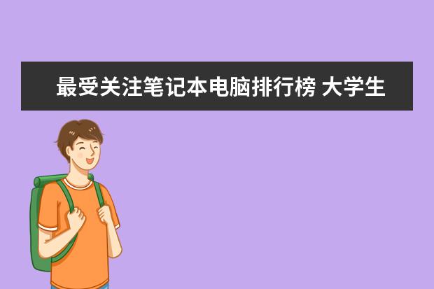 最受关注笔记本电脑排行榜 大学生笔记本排行榜