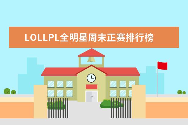 LOLLPL全明星周末正赛排行榜 十大经典的网游排行榜