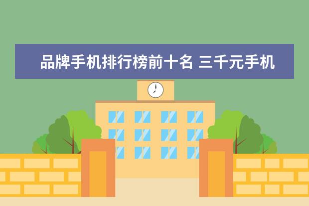 品牌手机排行榜前十名 三千元手机性价比之王