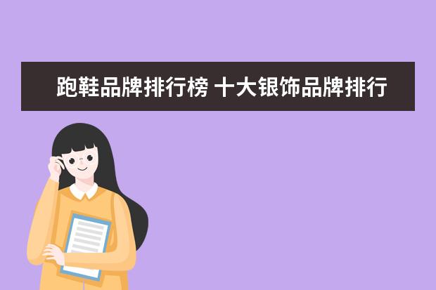 跑鞋品牌排行榜 十大银饰品牌排行榜，卡蒂罗上榜，蒂芙尼享誉世界