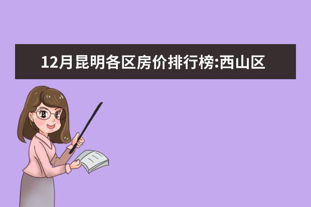 12月昆明各区房价排行榜:西山区房价上涨为11653元/㎡ 佛山十大湘菜馆排行榜：柴火队长上榜，第八走复古风