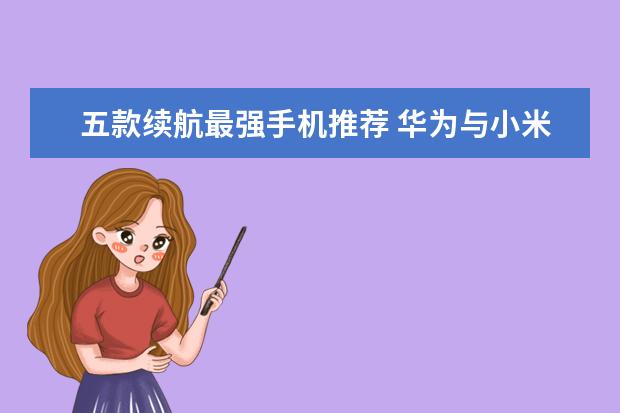 五款续航最强手机推荐 华为与小米上榜多